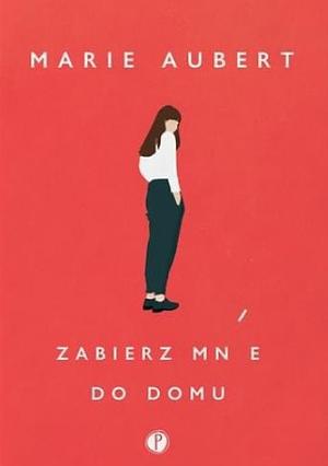 Zabierz mnie do domu by Marie Aubert