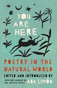 You Are Here: Poetry in the Natural World by Ada Limón