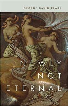 Newly Not Eternal by George David Clark