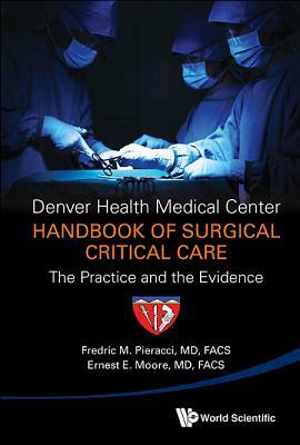 Denver Health Medical Center Handbook of Surgical Critical Care: The Practice and the Evidence by Fredric Michael Pieracci, Ernest E. Moore