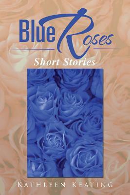 Blue Roses: Short Stories by Kathleen Keating