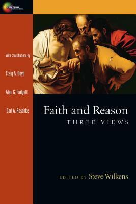 Faith and Reason: Three Views by Craig A. Boyd, Alan G. Padgett, Carl A. Raschke, Steve Wilkens