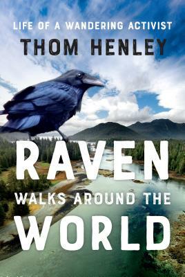 Raven Walks Around the World: Life of a Wandering Activist by Thom Henley