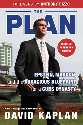 The Plan: Epstein, Maddon, and the Audacious Blueprint for a Cubs Dynasty by David Kaplan