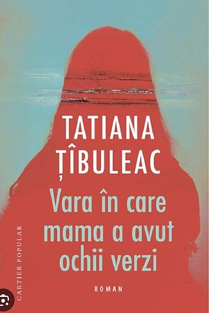 Vara in care mama a avut ochii verzi by Tatiana Țîbuleac