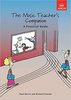 The Music Teacher's Companion: A Practical Guide by Richard Crozier, Paul Harris