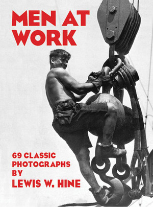 Men at Work: 69 Classic Photographs by Lewis Wickes Hine, International Museum Of Photography at G