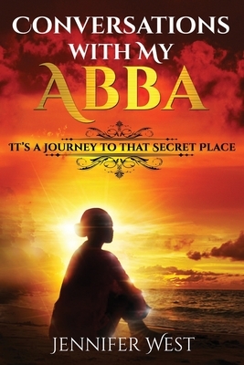 Conversations with My Abba: It's A Journey To That Secret Place by Jennifer West