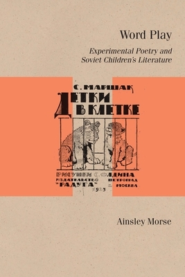 Word Play: Experimental Poetry and Soviet Children's Literature by Ainsley Morse