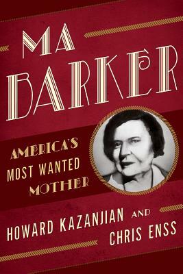 Ma Barker: America's Most Wanted Mother by Chris Enss, Howard Kazanjian