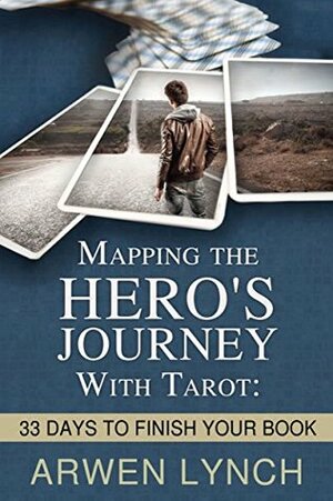Mapping the Hero's Journey With Tarot: 33 Days To Finish Your Book by Arwen Lynch