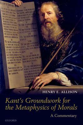 Kant's Groundwork for the Metaphysics of Morals: A Commentary by Henry E. Allison