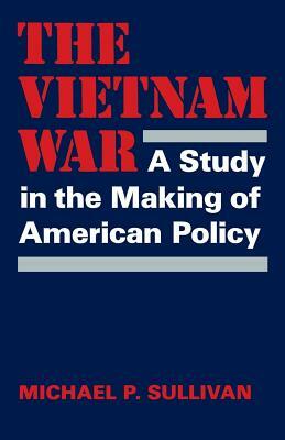 The Vietnam War: A Study in the Making of American Policy by Michael P. Sullivan