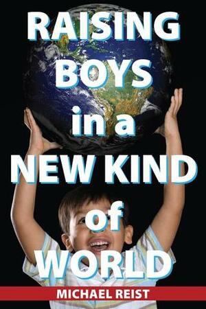 Raising Boys in a New Kind of World by Michael Reist