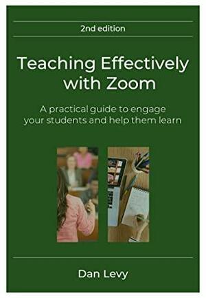 Teaching Effectively with Zoom: A practical guide to engage your students and help them learn by Dan Maurice Levy