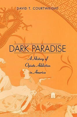 Dark Paradise: A History of Opiate Addiction in America by David T. Courtwright