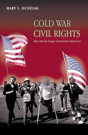 Cold War Civil Rights: Race and the Image of American Democracy by Mary L. Dudziak