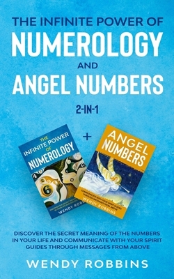 The Infinite Power of Numerology and Angel Numbers 2-in-1: Discover the Secret Meaning of the Numbers in Your Life and Communicate With Your Spirit Gu by Wendy Robbins