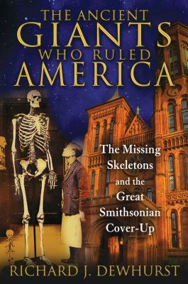 The Ancient Giants Who Ruled America: The Missing Skeletons and the Great Smithsonian Cover-Up by Richard J. Dewhurst