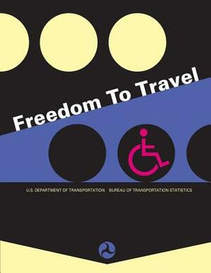 Freedom to Travel by U. S. Department of Transportation, Bureau Of Transportation Statistics