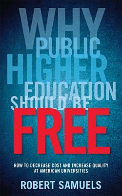 Why Public Higher Education Should Be Free: How to Decrease Cost and Increase Quality at American Universities by Robert Samuels