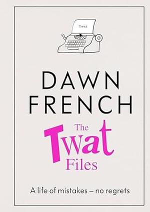 The Twat Files by Dawn French