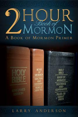 2 Hour Book of Mormon: A Book of Mormon Primer by Larry Anderson