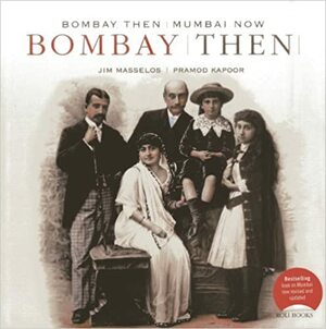 Bombay Then and Mumbai Now by Naresh Fernandes, Jim Masselos