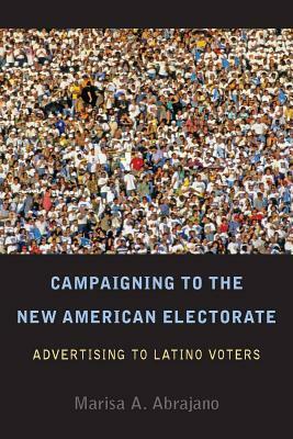 Campaigning to the New American Electorate: Advertising to Latino Voters by Marisa Abrajano