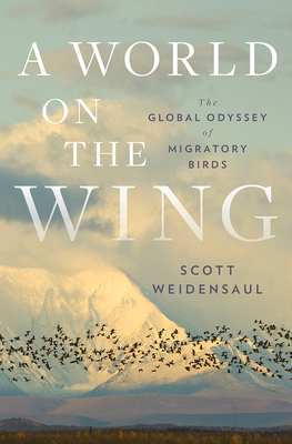 A World on the Wing: The Global Odyssey of Migratory Birds by Scott Weidensaul