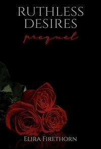 Ruthless Desires Prequel  by Elira Firethorn