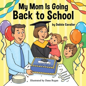 My Mom Is Going Back to School by Debbie Cavalier