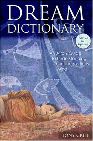 Dream Dictionary: An A to Z Guide to Understanding Your Unconscious Mind by Tony Crisp