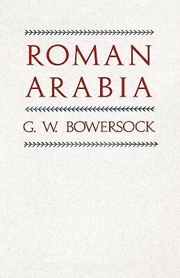 Roman Arabia by Glen W. Bowersock