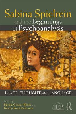 Sabina Spielrein and the Beginnings of Psychoanalysis: Image, Thought, and Language by 