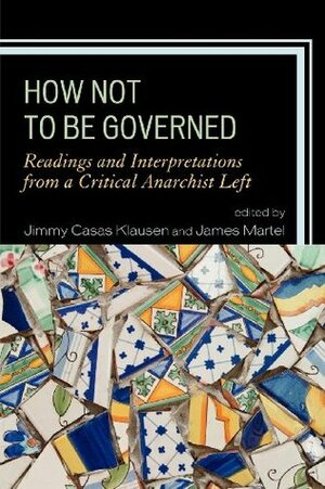 How Not to Be Governed: Readings and Interpretations from a Critical Anarchist Left by Elena Loizidou, Banu Bargu, Jacqueline Stevens, Katherine Gordy, Todd May, George Ciccariello-Maher, James Martel, Jimmy Casas Klausen, Vanessa Lemm, Keally McBride