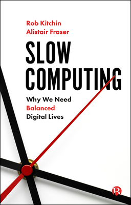 Slow Computing: Why We Need Balanced Digital Lives by Rob Kitchin, Alistair Fraser