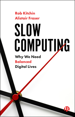 Slow Computing: Why We Need Balanced Digital Lives by Alistair Fraser, Rob Kitchin