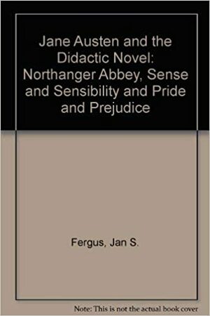Jane Austen and the Didactic Novel: Northanger Abbey, Sense and Sensibility, and Pride and Prejudice by Jan Fergus
