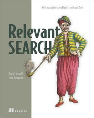 Relevant Search: With Examples Using Elasticsearch and Solr by Doug Turnbull, John Berryman