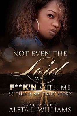 Not Even The Lord Was F**K'n With Me by Aleta L. Williams