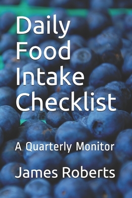 Daily Food Intake Checklist: A Quarterly Monitor by James L. Roberts
