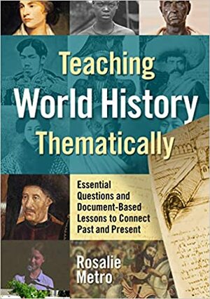 Teaching World History Thematically: Essential Questions and Document-Based Lessons to Connect Past and Present by Rosalie Metro