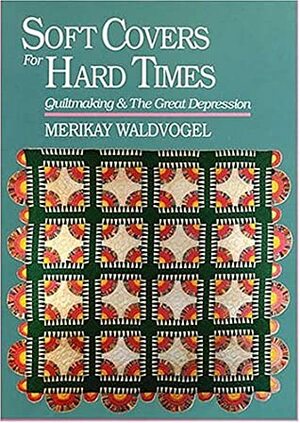 Soft Covers for Hard Times: Quiltmaking and the Great Depression by Merikay Waldvogel