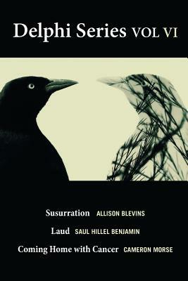 The Delphi Series Volume VI: Susurration, Laud, and Coming Home with Cancer by Cameron Morse, Saul Hillel Benjamin, Allison Blevins