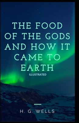 The Food of the Gods and How It Came to Earth Illustrated by H.G. Wells