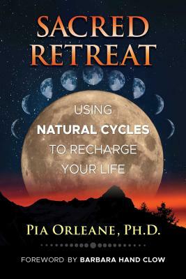 Sacred Retreat: Using Natural Cycles to Recharge Your Life by Pia Orleane