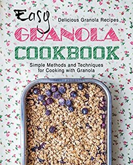 Easy Granola Cookbook: Delicious Granola Recipes; Simple Methods and Techniques for Cooking with Granola by BookSumo Press