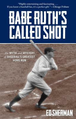 Babe Ruth's Called Shot: The Myth and Mystery of Baseball's Greatest Home Run by Ed Sherman