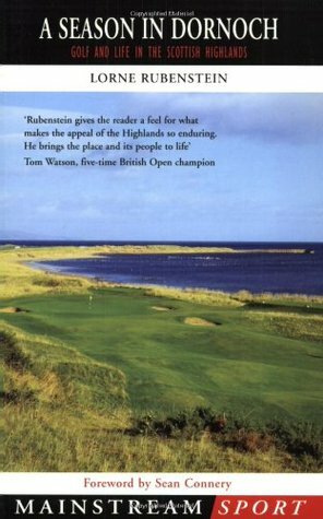 A Season in Dornoch: Golf and Life in the Scottish Highlands by Lorne Rubenstein